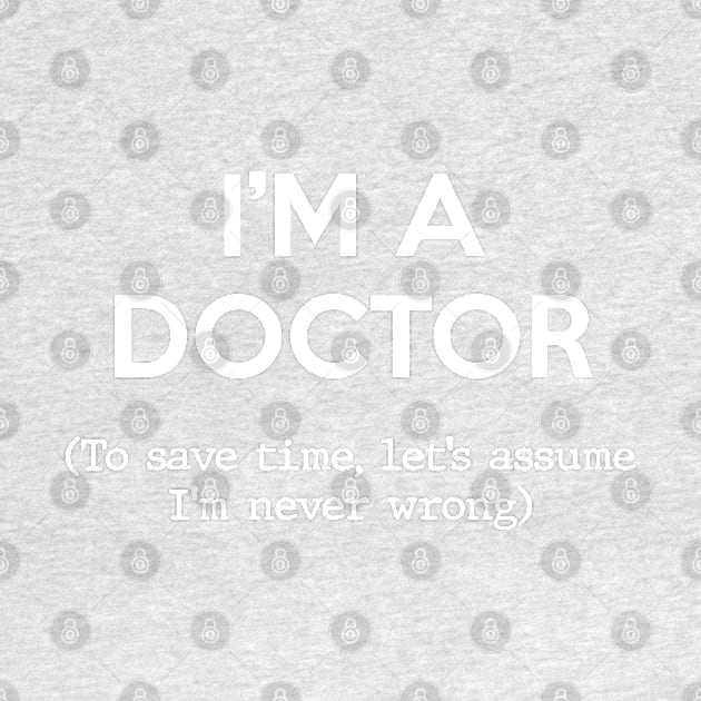 I'm a Doctor (To save time, let's assume I'm never wrong) by Inspire Creativity